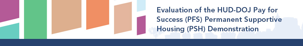 Evaluation of the HUD-DOJ Pay for Success (PFS) Permanent Supportive Housing (PSH) Demonstration