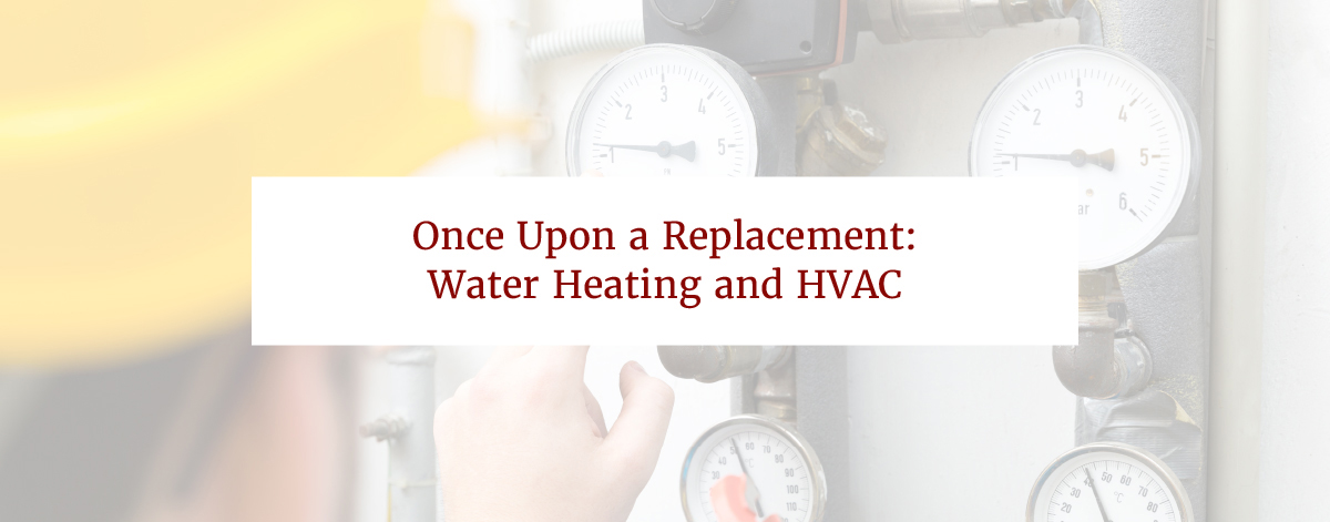 Once Upon a Replacement: Water Heating and HVAC