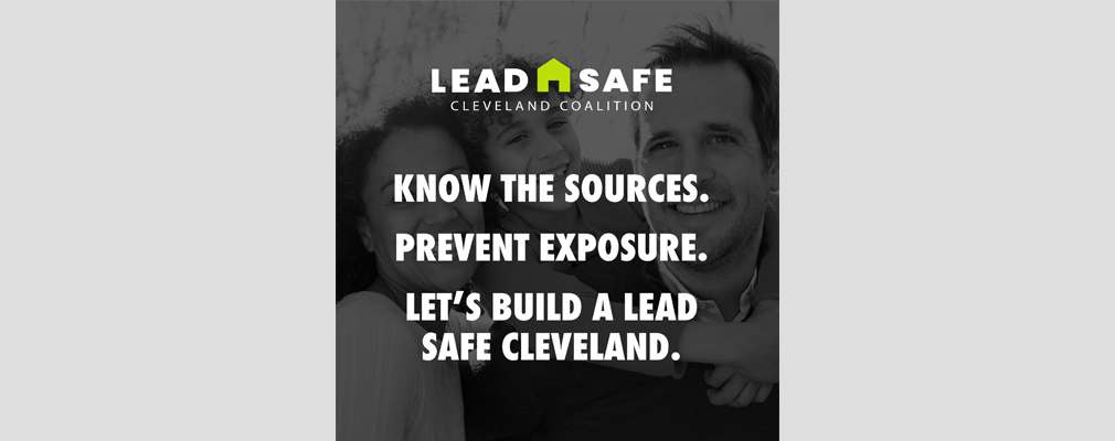 Graphic that reads ”Lead Safe Cleveland Coalition. Know the sources. Prevent exposure. Let’s build a lead safe Cleveland.”