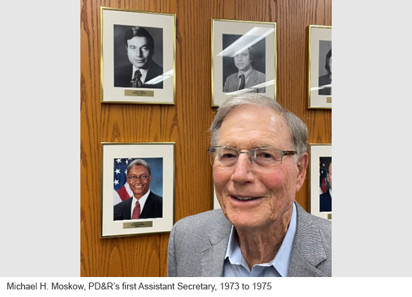 Michael H. Moskow is currently vice chairman and distinguished fellow on the global economy at the Chicago Council on Global Affairs. From 1973 to 1975, Moskow served as the Assistant Secretary for PD&R, the office's first Assistant Secretary.