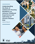 Understanding the Role of Adolescent Housing Residence on Adverse Childhood Experiences and Outcomes of Chronic Disease Risk - Revised Interim Report